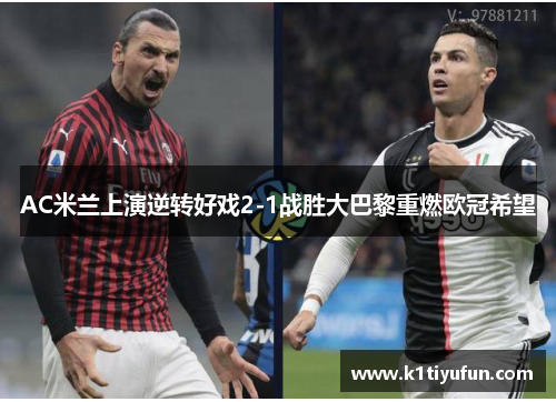 AC米兰上演逆转好戏2-1战胜大巴黎重燃欧冠希望