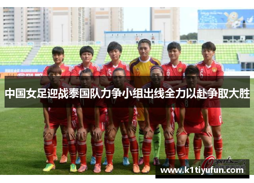 中国女足迎战泰国队力争小组出线全力以赴争取大胜