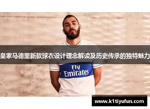 皇家马德里新款球衣设计理念解读及历史传承的独特魅力