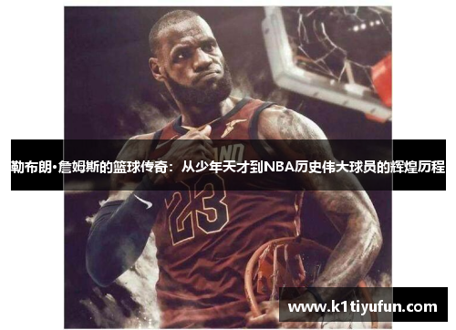 勒布朗·詹姆斯的篮球传奇：从少年天才到NBA历史伟大球员的辉煌历程