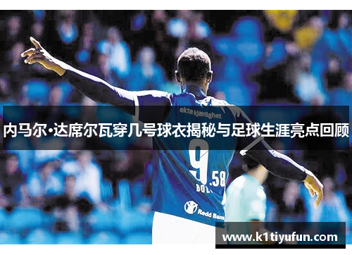 内马尔·达席尔瓦穿几号球衣揭秘与足球生涯亮点回顾