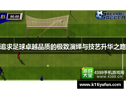 追求足球卓越品质的极致演绎与技艺升华之路