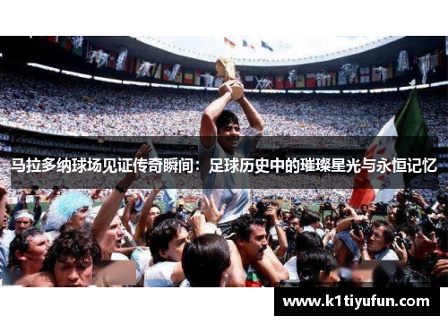 马拉多纳球场见证传奇瞬间：足球历史中的璀璨星光与永恒记忆