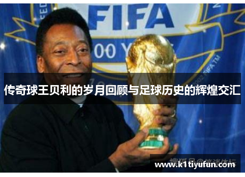 传奇球王贝利的岁月回顾与足球历史的辉煌交汇