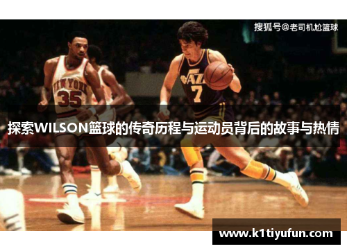 探索WILSON篮球的传奇历程与运动员背后的故事与热情