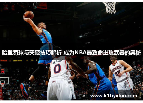 哈登罚球与突破技巧解析 成为NBA最致命进攻武器的奥秘