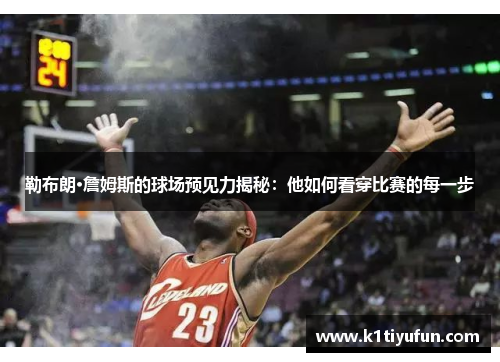 勒布朗·詹姆斯的球场预见力揭秘：他如何看穿比赛的每一步