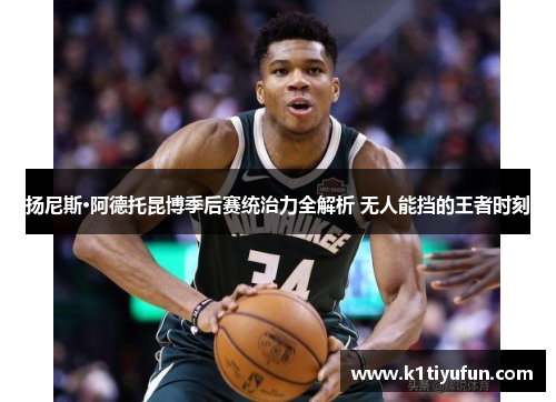 扬尼斯·阿德托昆博季后赛统治力全解析 无人能挡的王者时刻