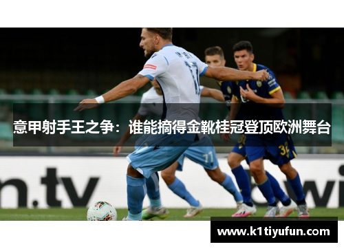 意甲射手王之争：谁能摘得金靴桂冠登顶欧洲舞台
