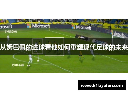 从姆巴佩的进球看他如何重塑现代足球的未来