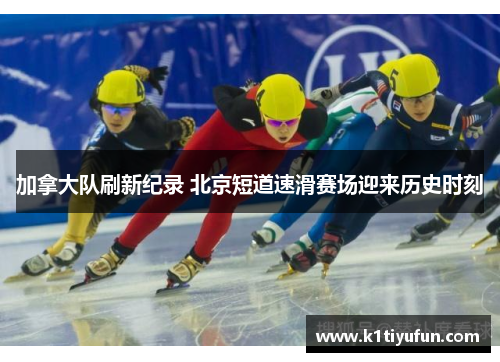 加拿大队刷新纪录 北京短道速滑赛场迎来历史时刻