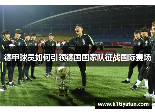 德甲球员如何引领德国国家队征战国际赛场
