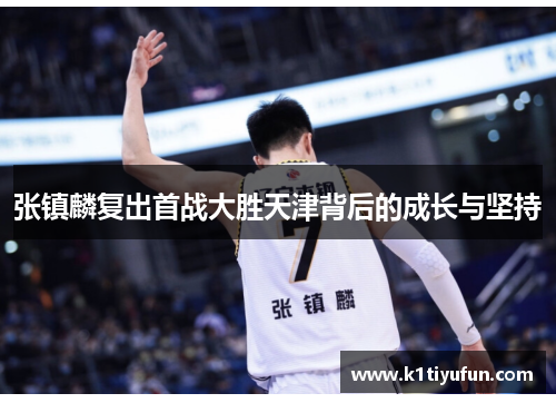 张镇麟复出首战大胜天津背后的成长与坚持