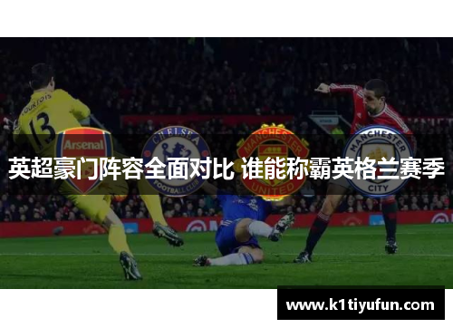 英超豪门阵容全面对比 谁能称霸英格兰赛季