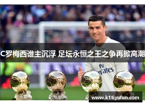 C罗梅西谁主沉浮 足坛永恒之王之争再掀高潮