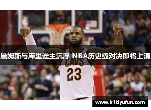 詹姆斯与库里谁主沉浮 NBA历史级对决即将上演