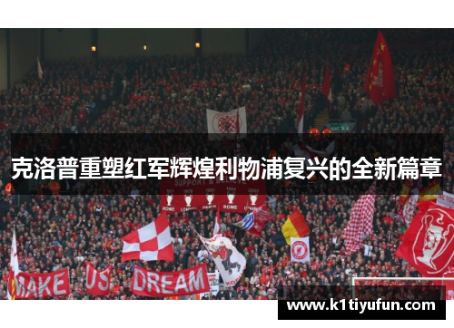 克洛普重塑红军辉煌利物浦复兴的全新篇章