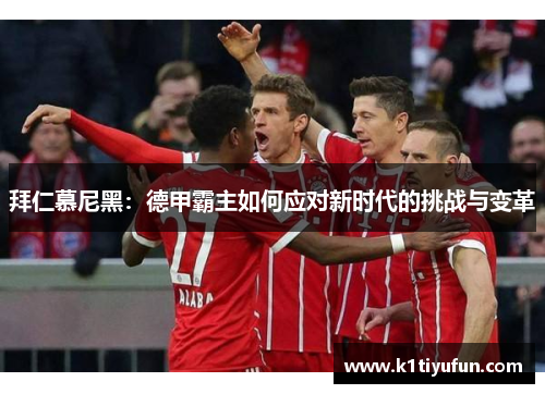 拜仁慕尼黑：德甲霸主如何应对新时代的挑战与变革