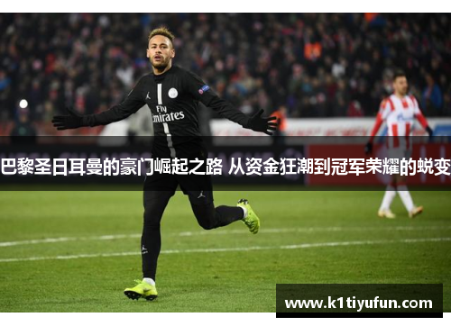 巴黎圣日耳曼的豪门崛起之路 从资金狂潮到冠军荣耀的蜕变