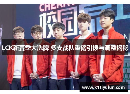 LCK新赛季大洗牌 多支战队重磅引援与调整揭秘
