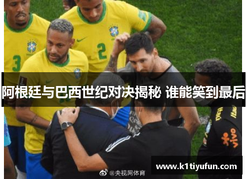 阿根廷与巴西世纪对决揭秘 谁能笑到最后