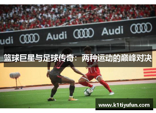 篮球巨星与足球传奇：两种运动的巅峰对决