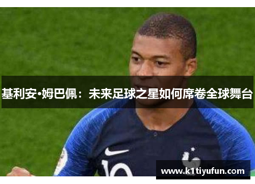 基利安·姆巴佩：未来足球之星如何席卷全球舞台