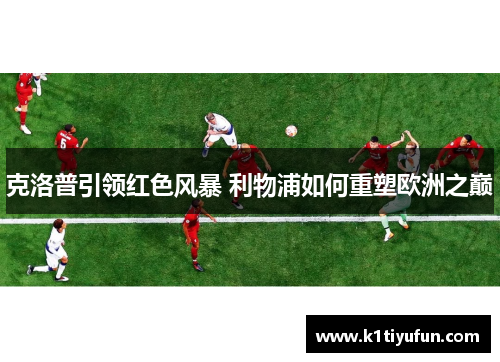 克洛普引领红色风暴 利物浦如何重塑欧洲之巅