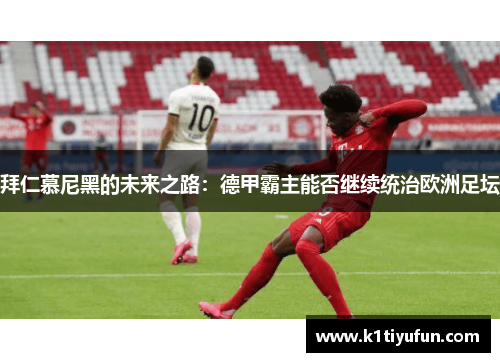 拜仁慕尼黑的未来之路：德甲霸主能否继续统治欧洲足坛
