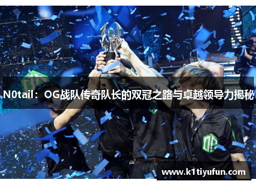 N0tail：OG战队传奇队长的双冠之路与卓越领导力揭秘