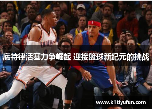 底特律活塞力争崛起 迎接篮球新纪元的挑战