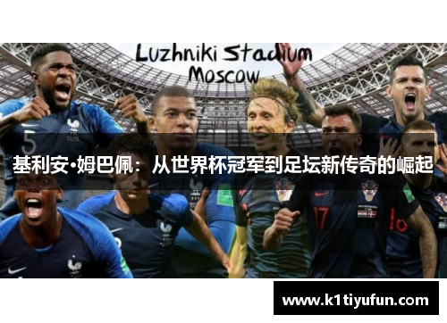 基利安·姆巴佩：从世界杯冠军到足坛新传奇的崛起
