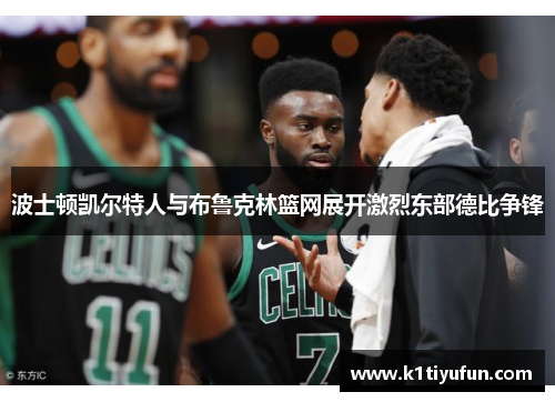波士顿凯尔特人与布鲁克林篮网展开激烈东部德比争锋