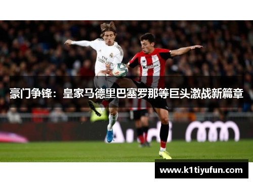 豪门争锋：皇家马德里巴塞罗那等巨头激战新篇章