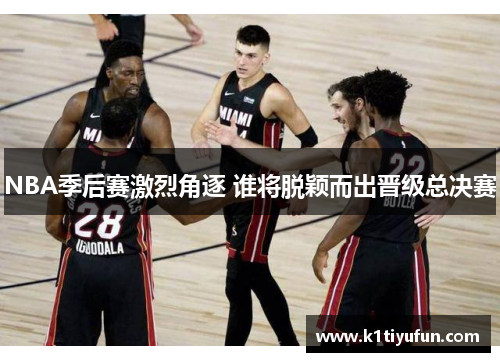 NBA季后赛激烈角逐 谁将脱颖而出晋级总决赛
