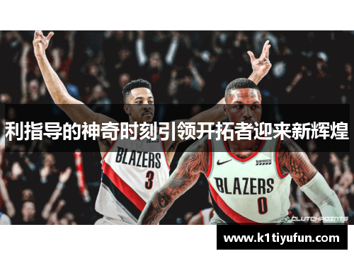 利指导的神奇时刻引领开拓者迎来新辉煌