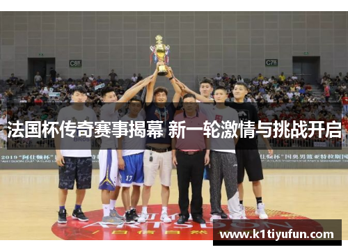 法国杯传奇赛事揭幕 新一轮激情与挑战开启