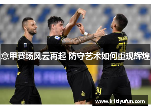 意甲赛场风云再起 防守艺术如何重现辉煌