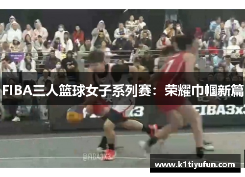 FIBA三人篮球女子系列赛：荣耀巾帼新篇