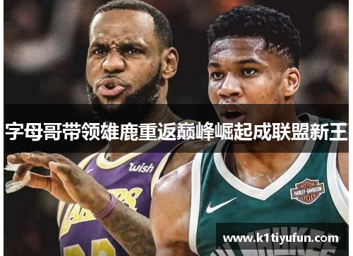 字母哥带领雄鹿重返巅峰崛起成联盟新王