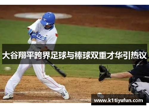 大谷翔平跨界足球与棒球双重才华引热议