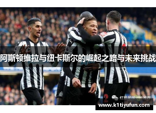 阿斯顿维拉与纽卡斯尔的崛起之路与未来挑战