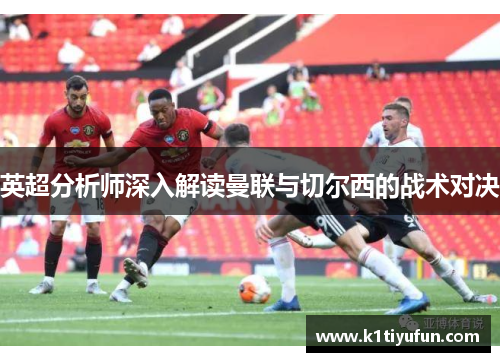 英超分析师深入解读曼联与切尔西的战术对决