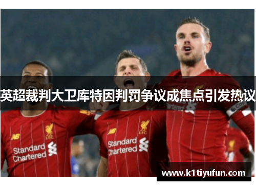 英超裁判大卫库特因判罚争议成焦点引发热议