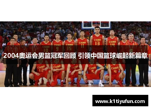 2004奥运会男篮冠军回顾 引领中国篮球崛起新篇章