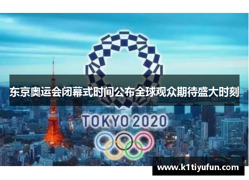 东京奥运会闭幕式时间公布全球观众期待盛大时刻
