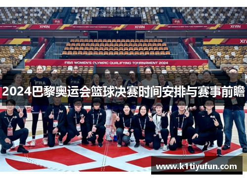 2024巴黎奥运会篮球决赛时间安排与赛事前瞻