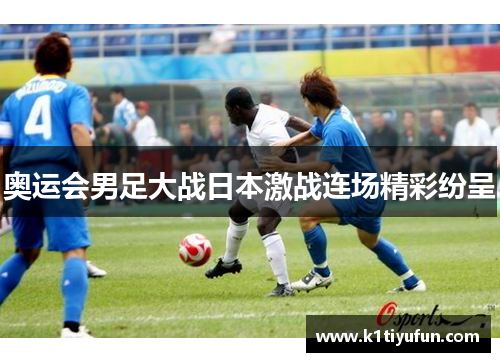 奥运会男足大战日本激战连场精彩纷呈